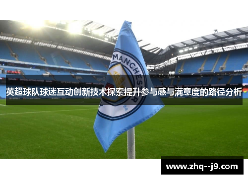英超球队球迷互动创新技术探索提升参与感与满意度的路径分析