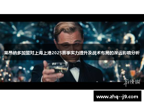 莱昂纳多加盟对上海上港2025赛季实力提升及战术布局的深远影响分析