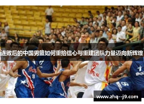 连败后的中国男篮如何重拾信心与重建团队力量迈向新辉煌