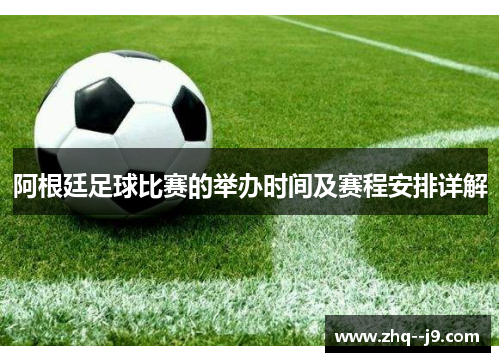 阿根廷足球比赛的举办时间及赛程安排详解