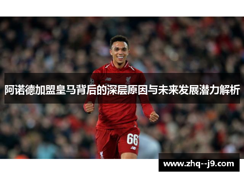 阿诺德加盟皇马背后的深层原因与未来发展潜力解析