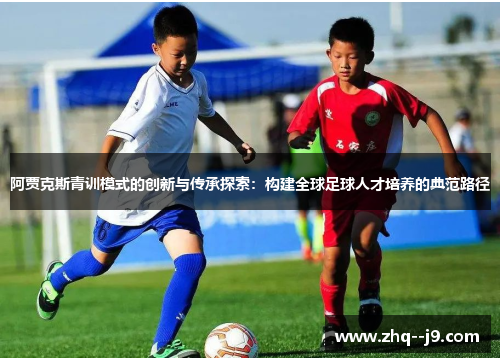 阿贾克斯青训模式的创新与传承探索：构建全球足球人才培养的典范路径