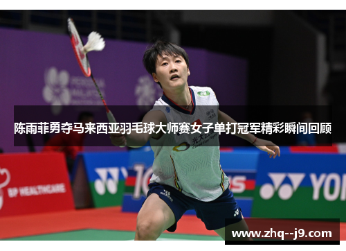 陈雨菲勇夺马来西亚羽毛球大师赛女子单打冠军精彩瞬间回顾
