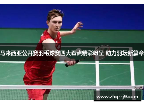 马来西亚公开赛羽毛球赛四大看点精彩纷呈 助力羽坛新篇章