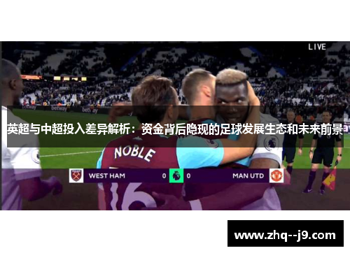 英超与中超投入差异解析：资金背后隐现的足球发展生态和未来前景