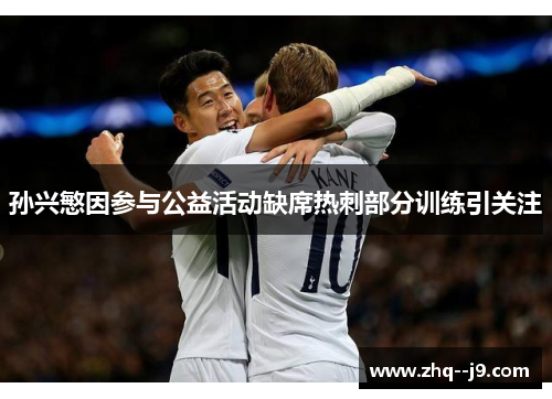 孙兴慜因参与公益活动缺席热刺部分训练引关注