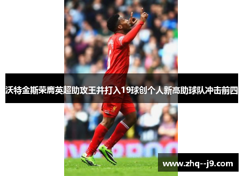 沃特金斯荣膺英超助攻王并打入19球创个人新高助球队冲击前四