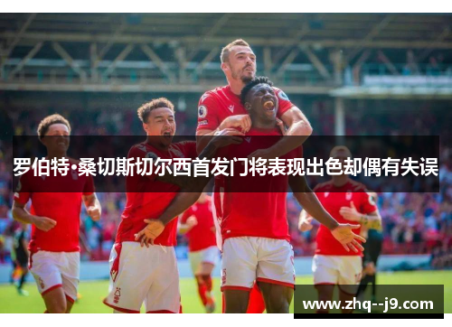 罗伯特·桑切斯切尔西首发门将表现出色却偶有失误