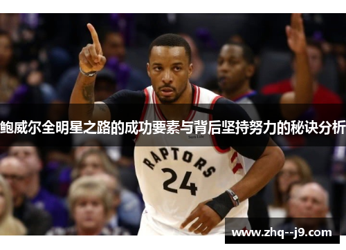 鲍威尔全明星之路的成功要素与背后坚持努力的秘诀分析