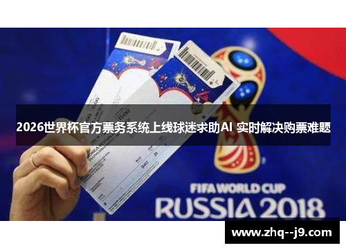2026世界杯官方票务系统上线球迷求助AI 实时解决购票难题