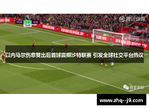 以内马尔伤愈复出后首球震撼沙特联赛 引发全球社交平台热议 以内马尔伤愈复出后首球震撼沙特联赛 引发全球社交平台热议