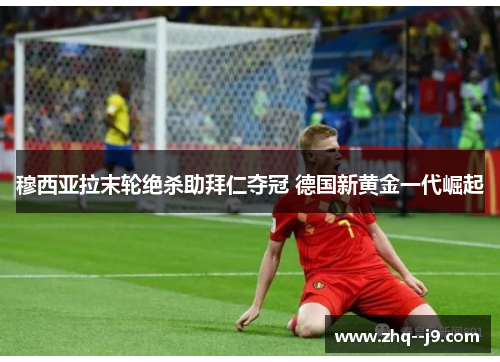 穆西亚拉末轮绝杀助拜仁夺冠 德国新黄金一代崛起